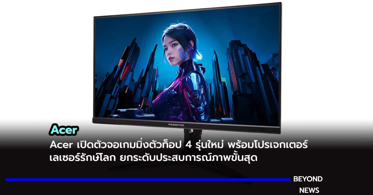 Acer เปิดตัวจอเกมมิ่งตัวท็อป 4 รุ่นใหม่ พร้อมโปรเจกเตอร์เลเซอร์รักษ์โลก ยกระดับประสบการณ์ภาพขั้นสุด
