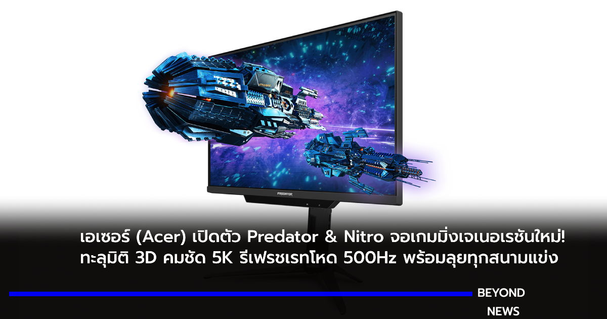 เอเซอร์ (Acer) เปิดตัว Predator & Nitro จอเกมมิ่งเจเนอเรชันใหม่! ทะลุมิติ 3D คมชัด 5K รีเฟรชเรทโหด 500Hz พร้อมลุยทุกสนามแข่ง